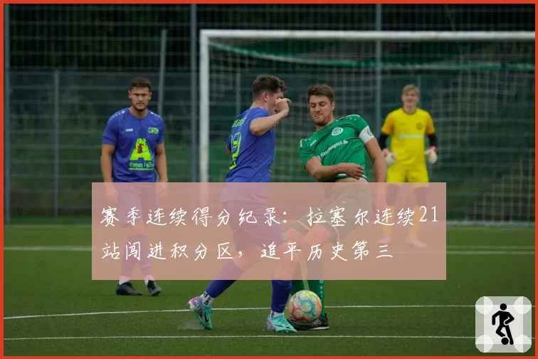 赛季连续得分纪录：拉塞尔连续21站闯进积分区，追平历史第三