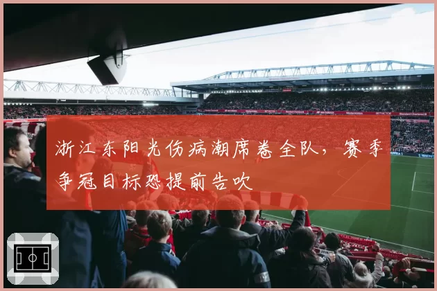 浙江东阳光伤病潮席卷全队，赛季争冠目标恐提前告吹