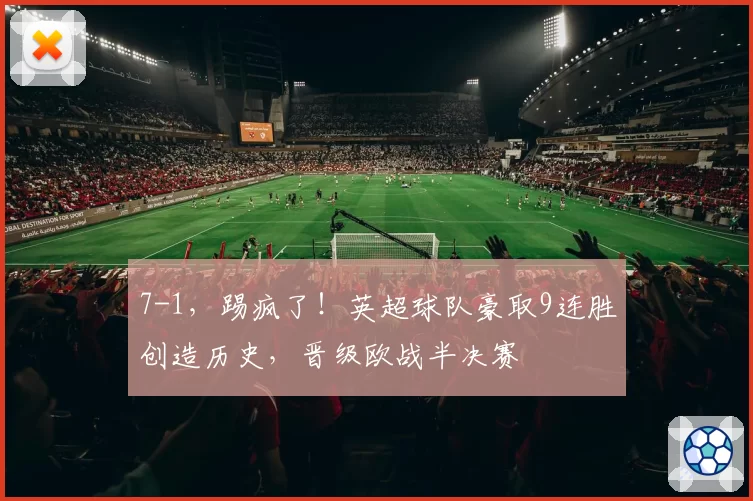 7-1，踢疯了！英超球队豪取9连胜创造历史，晋级欧战半决赛