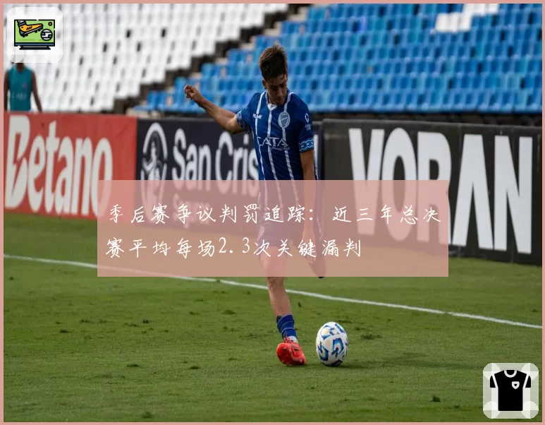 季后赛争议判罚追踪：近三年总决赛平均每场2.3次关键漏判