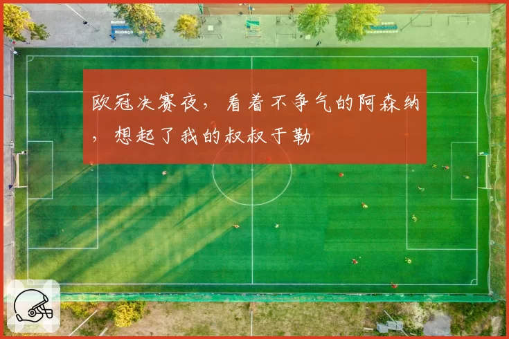 欧冠决赛夜，看着不争气的阿森纳，想起了我的叔叔于勒