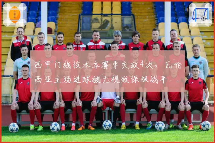 西甲门线技术本赛季失效4次，瓦伦西亚主场进球被无视致保级战平