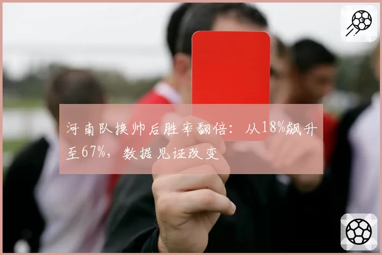 河南队换帅后胜率翻倍：从18%飙升至67%，数据见证改变
