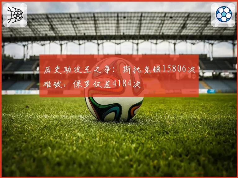 历史助攻王之争：斯托克顿15806次难破，保罗仅差4184次