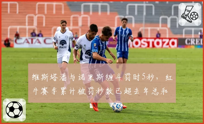 维斯塔潘与诺里斯缠斗罚时5秒，红牛赛季累计被罚秒数已超去年总和