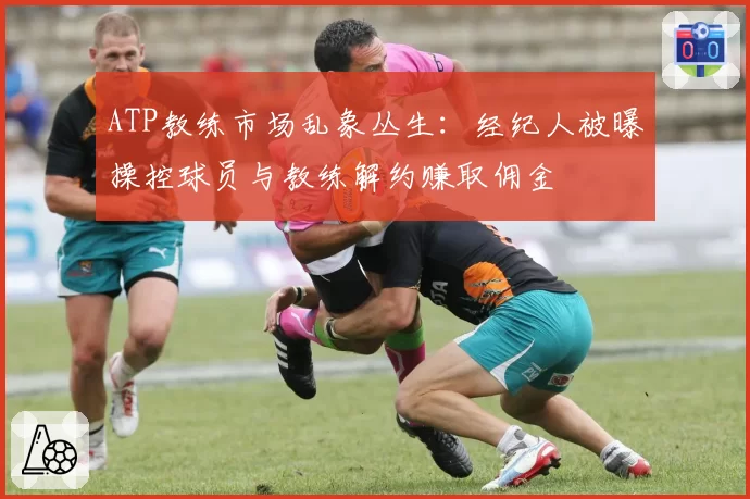 ATP教练市场乱象丛生:经纪人被曝操控球员与教练解约赚取佣金