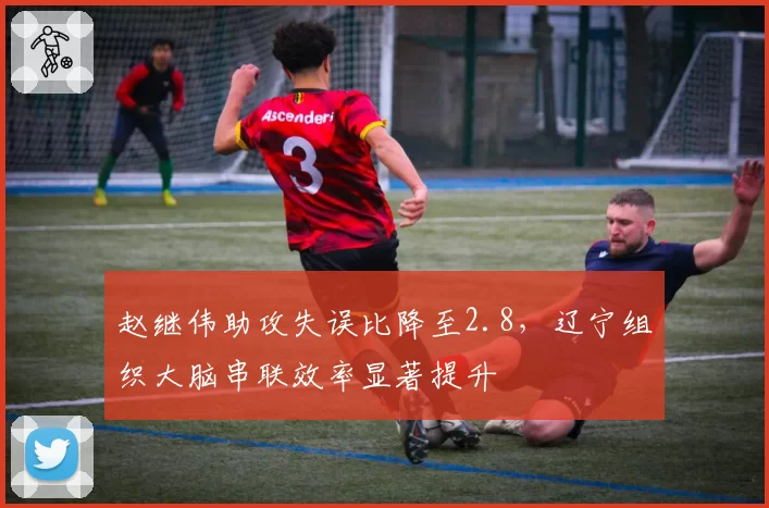 赵继伟助攻失误比降至2.8,辽宁组织大脑串联效率显著提升