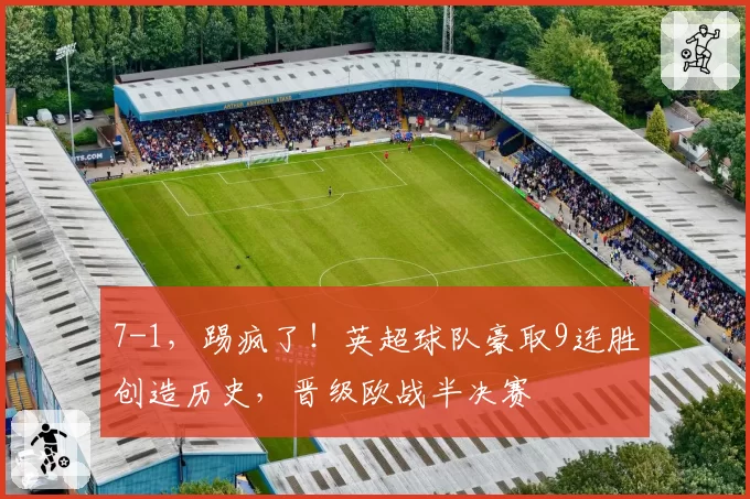 7-1，踢疯了！英超球队豪取9连胜创造历史，晋级欧战半决赛