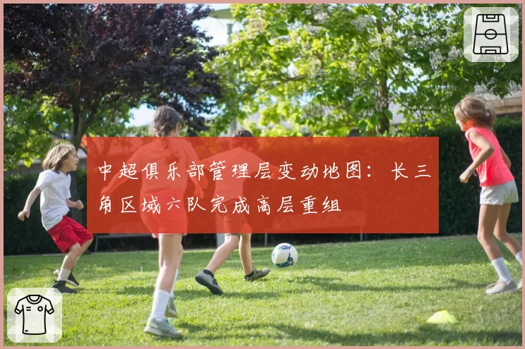 中超俱乐部管理层变动地图:长三角区域六队完成高层重组