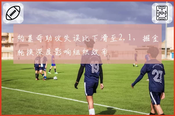 约基奇助攻失误比下滑至2.1，掘金轮换深度影响组织效率