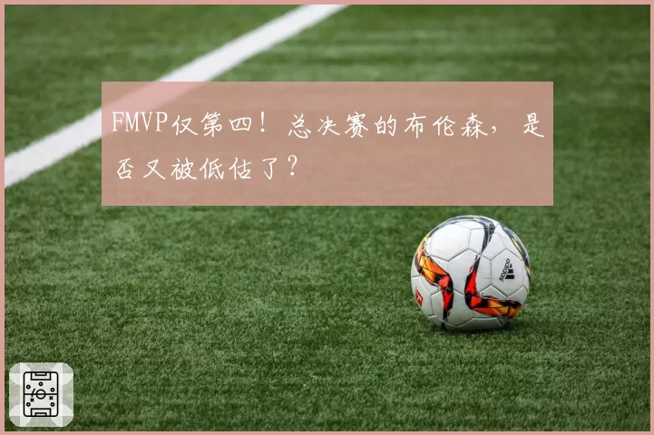 FMVP仅第四!总决赛的布伦森,是否又被低估了?